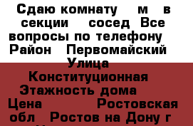 Сдаю комнату 12 м2, в секции, 1 сосед. Все вопросы по телефону. › Район ­ Первомайский › Улица ­ Конституционная › Этажность дома ­ 9 › Цена ­ 8 000 - Ростовская обл., Ростов-на-Дону г. Недвижимость » Квартиры аренда   